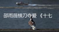 邵雨薇橫刀奪愛 《十七歲》程予希遇渣男【娛樂新聞】風尚中國網