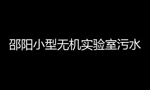 邵陽小型無機實驗室污水處理設備
