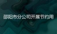 邵陽市分公司開展節約用水用電行動