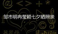鄒市明冉瑩穎七夕曬照親密相依 甜蜜對視輕吻額頭恩愛十足