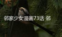 鄰家少女漫畫73話 鄰家少女韓漫完整內容在線閱讀