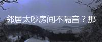 鄰居太吵房間不隔音？那就看看這些地方是否裝修到位
