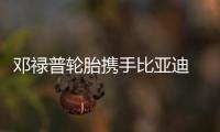 鄧祿普輪胎攜手比亞迪  引領智能電驅之旅