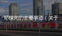 鄧稼先的主要事跡（關于鄧稼先的主要事跡的基本情況說明介紹）