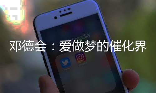 鄧德會(huì):愛(ài)做夢(mèng)的催化界“鎧甲勇士”—新聞—科學(xué)網(wǎng)