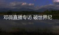 鄧薇直播專訪 破世界紀錄在意料之內