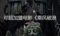 鄧超加盟電影《乘風破浪》“超寒”組合引期待