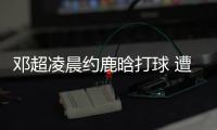 鄧超凌晨約鹿晗打球 遭網友調侃：老年人不能熬夜