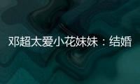 鄧超太愛小花妹妹：結婚了，也不要和老公住在一起
