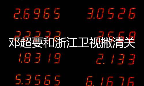 鄧超要和浙江衛(wèi)視撇清關系嗎？為什么要加盟江西臺春晚？