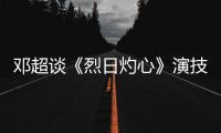 鄧超談《烈日灼心》演技爆發：觀眾認可最重要【娛樂新聞】風尚中國網