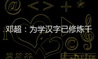 鄧超：為學(xué)漢字已修煉千年，其實我就是胡巴【娛樂新聞】風(fēng)尚中國網(wǎng)
