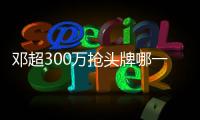 鄧超300萬搶頭牌哪一集