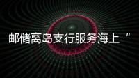 郵儲離島支行服務海上“牧場”