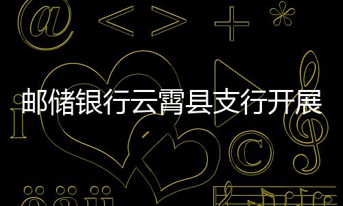 郵儲銀行云霄縣支行開展養(yǎng)老領(lǐng)域非法集資宣傳活動
