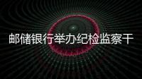 郵儲(chǔ)銀行舉辦紀(jì)檢監(jiān)察干部培訓(xùn)班