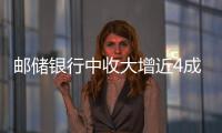 郵儲銀行中收大增近4成，下半年信貸資源更多向零售傾斜