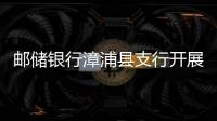 郵儲銀行漳浦縣支行開展打擊 養老詐騙整治工作宣傳