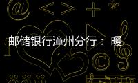 郵儲銀行漳州分行： 暖心服務新市民 攜手邁向新生活