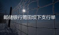 郵儲銀行莆田壩下支行舉辦理財沙龍專場活動