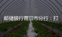 郵儲銀行莆田市分行：打造行業場景 促進銀超聯動