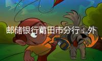 郵儲銀行莆田市分行：外匯學習常態化 切中問題見實效