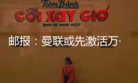 郵報：曼聯(lián)或先激活萬·比薩卡的1年續(xù)約條款，再視情況而定