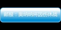郵報(bào)：奧納納將因傷休戰(zhàn)4