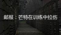郵報(bào)：芒特在訓(xùn)練中拉傷小腿，初步跡象表明將缺席3到4周