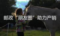 郵政“朋友圈”助力產銷對接