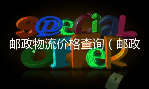 郵政物流價格查詢（郵政物流價格）