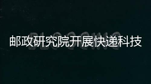 郵政研究院開展快遞科技創新研究