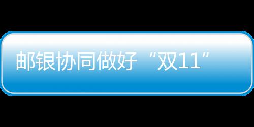 郵銀協同做好“雙11”服務