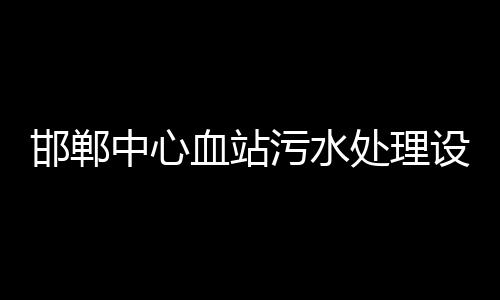 邯鄲中心血站污水處理設(shè)備