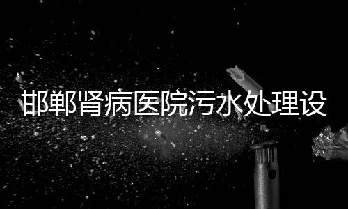 邯鄲腎病醫院污水處理設備