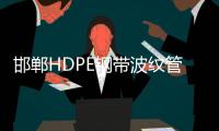 邯鄲HDPE鋼帶波紋管經銷商、品牌廠家