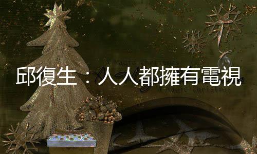 邱復生：人人都擁有電視臺｜天下雜誌