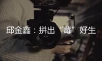 邱金鑫：拼出“莓”好生活