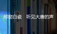 邢窯白瓷　聽見大唐的聲音