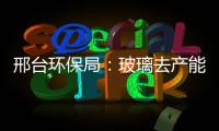 邢臺環(huán)保局：玻璃去產(chǎn)能、針對監(jiān)督執(zhí)法,行業(yè)資訊