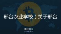 邢臺農業學校（關于邢臺農業學校的基本情況說明介紹）