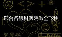 邢臺各眼科醫(yī)院做全飛秒多少錢?全飛秒1萬6