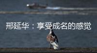 邢延華：享受成名的感覺 讀大學和打球不會沖突