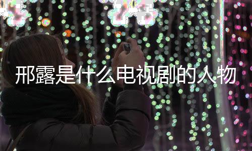 邢露是什么電視劇的人物