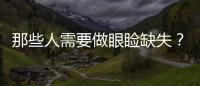 那些人需要做眼瞼缺失？？有什么注意事項嗎？