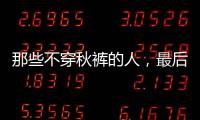 那些不穿秋褲的人，最后真會凍出“老寒腿”？醫(yī)生是這樣回答