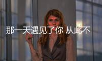 那一天遇見了你 從此不離不棄