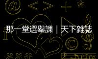 那一堂選舉課｜天下雜誌