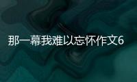 那一幕我難以忘懷作文600字左右