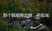 那個既能降血糖，還能減肥的糖尿病藥物，到底效果怎么樣？